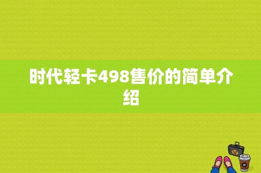 时代轻卡498售价的简单介绍