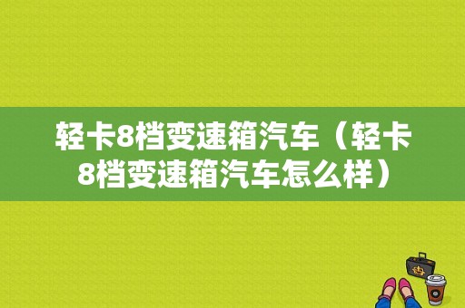 轻卡8档变速箱汽车（轻卡8档变速箱汽车怎么样）