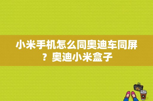 小米手机怎么同奥迪车同屏？奥迪小米盒子-图1