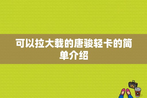 可以拉大载的唐骏轻卡的简单介绍-图1