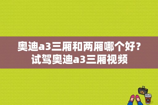 奥迪a3三厢和两厢哪个好？试驾奥迪a3三厢视频