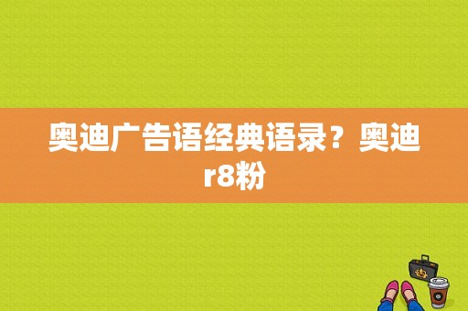 奥迪广告语经典语录？奥迪r8粉