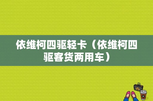 依维柯四驱轻卡（依维柯四驱客货两用车）-图1