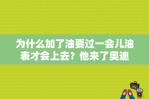 为什么加了油要过一会儿油表才会上去？他来了奥迪-图1