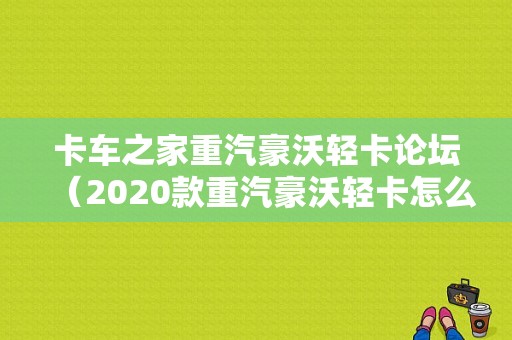 卡车之家重汽豪沃轻卡论坛（2020款重汽豪沃轻卡怎么样）-图1