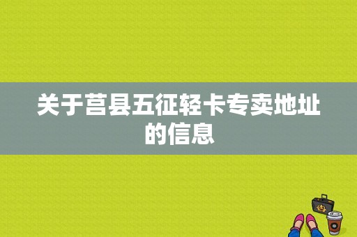 关于莒县五征轻卡专卖地址的信息