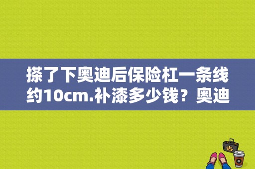 搽了下奥迪后保险杠一条线约10cm.补漆多少钱？奥迪擦挂图片