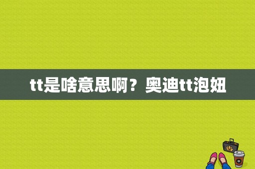 tt是啥意思啊？奥迪tt泡妞