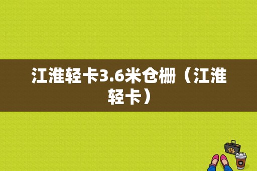 江淮轻卡3.6米仓栅（江淮轻卡）