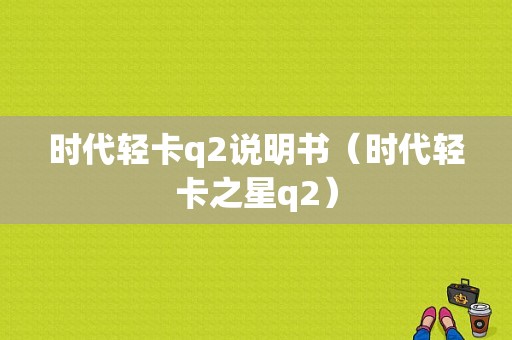 时代轻卡q2说明书（时代轻卡之星q2）