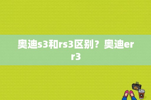 奥迪s3和rs3区别？奥迪err3-图1