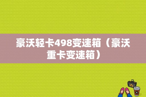 豪沃轻卡498变速箱（豪沃重卡变速箱）