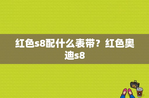 红色s8配什么表带？红色奥迪s8