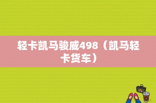 轻卡凯马骏威498（凯马轻卡货车）-图1