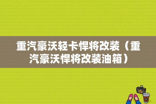 重汽豪沃轻卡悍将改装（重汽豪沃悍将改装油箱）-图1