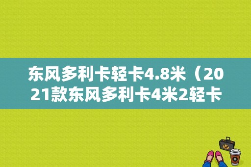 东风多利卡轻卡4.8米（2021款东风多利卡4米2轻卡）