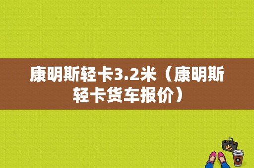 康明斯轻卡3.2米（康明斯轻卡货车报价）-图1