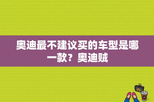 奥迪最不建议买的车型是哪一款？奥迪贼-图1