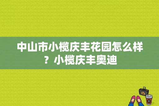 中山市小榄庆丰花园怎么样？小榄庆丰奥迪-图1