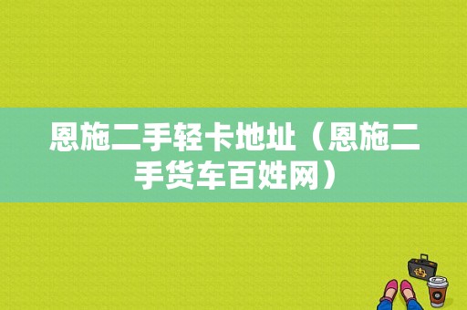 恩施二手轻卡地址（恩施二手货车百姓网）-图1