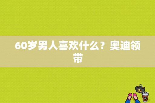 60岁男人喜欢什么？奥迪领带-图1