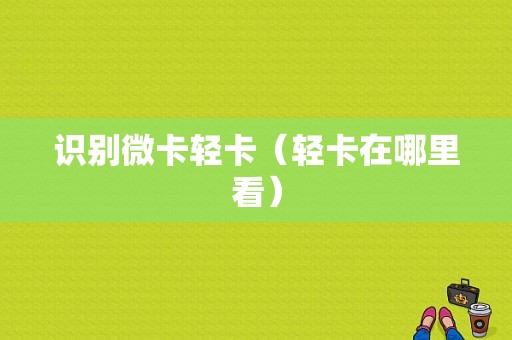 识别微卡轻卡（轻卡在哪里看）