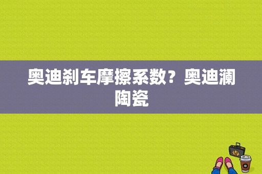 奥迪刹车摩擦系数？奥迪澜陶瓷-图1