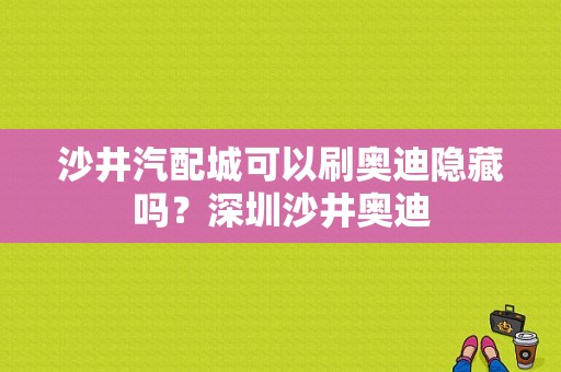 沙井汽配城可以刷奥迪隐藏吗？深圳沙井奥迪