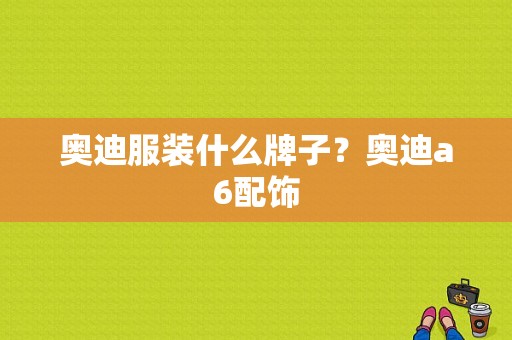 奥迪服装什么牌子？奥迪a6配饰-图1