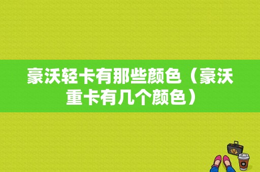 豪沃轻卡有那些颜色（豪沃重卡有几个颜色）