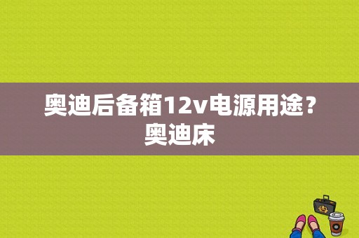 奥迪后备箱12v电源用途？奥迪床-图1