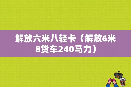 解放六米八轻卡（解放6米8货车240马力）