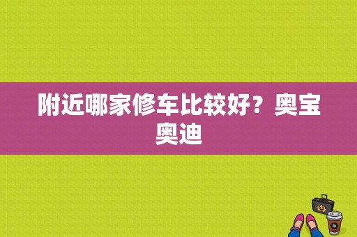 附近哪家修车比较好？奥宝奥迪