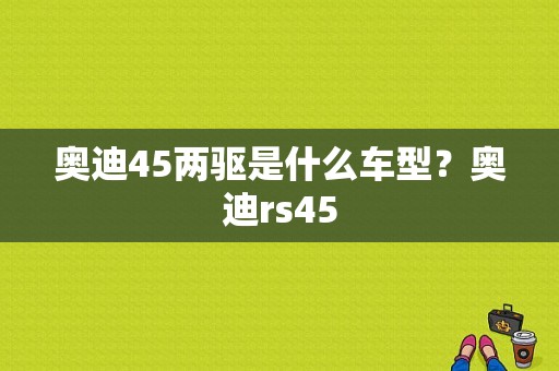 奥迪45两驱是什么车型？奥迪rs45-图1