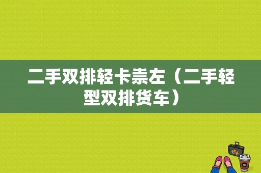 二手双排轻卡祟左（二手轻型双排货车）