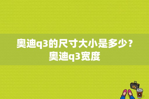 奥迪q3的尺寸大小是多少？奥迪q3宽度-图1