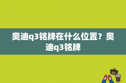 奥迪q3铭牌在什么位置？奥迪q3铭牌-图1