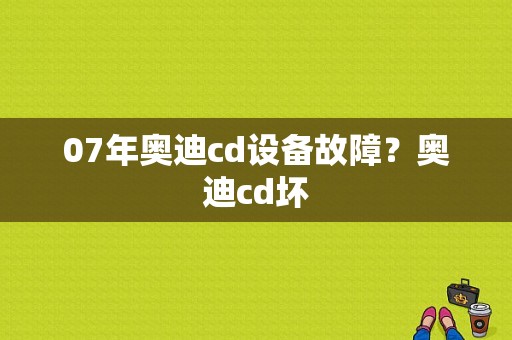 07年奥迪cd设备故障？奥迪cd坏-图1