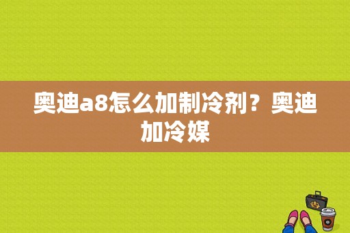 奥迪a8怎么加制冷剂？奥迪加冷媒