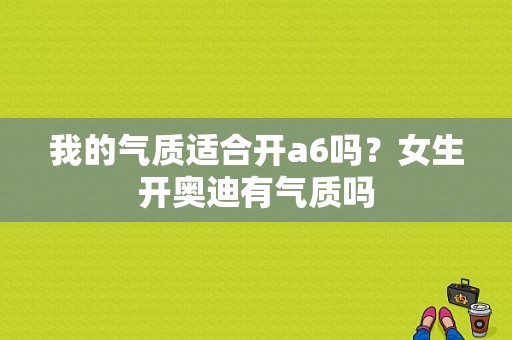 我的气质适合开a6吗？女生开奥迪有气质吗