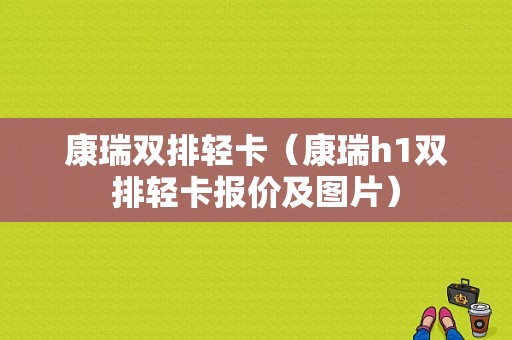 康瑞双排轻卡（康瑞h1双排轻卡报价及图片）