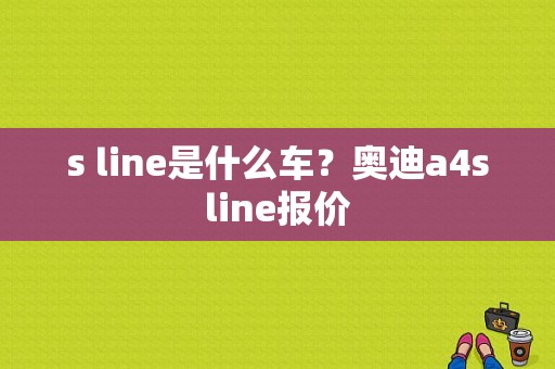 s line是什么车？奥迪a4sline报价-图1