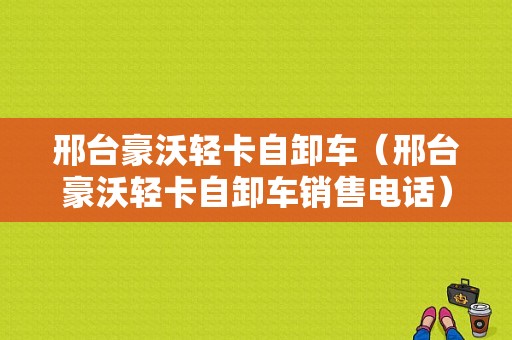 邢台豪沃轻卡自卸车（邢台豪沃轻卡自卸车销售电话）