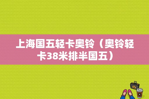 上海国五轻卡奥铃（奥铃轻卡38米排半国五）-图1