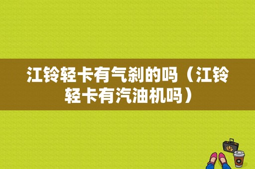 江铃轻卡有气刹的吗（江铃轻卡有汽油机吗）-图1