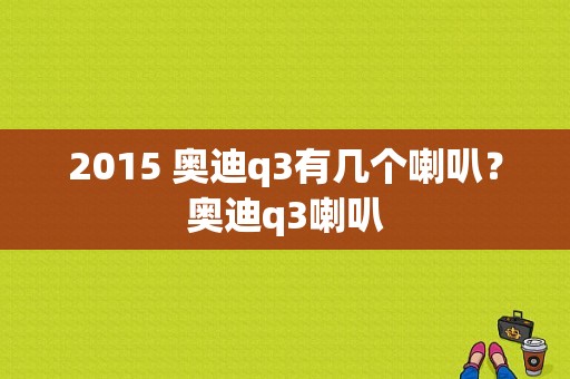 2015 奥迪q3有几个喇叭？奥迪q3喇叭