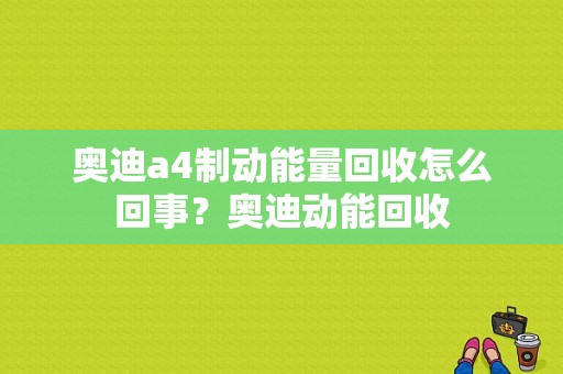 奥迪a4制动能量回收怎么回事？奥迪动能回收