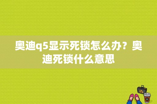 奥迪q5显示死锁怎么办？奥迪死锁什么意思