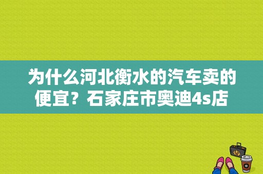 为什么河北衡水的汽车卖的便宜？石家庄市奥迪4s店