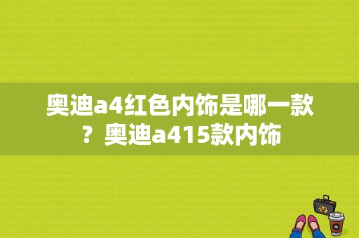 奥迪a4红色内饰是哪一款？奥迪a415款内饰